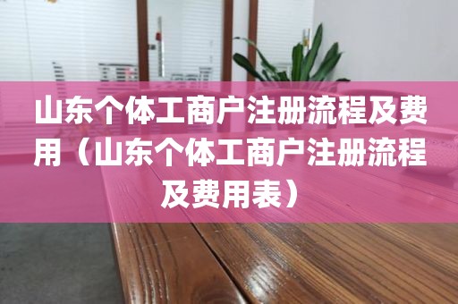 山东个体工商户注册流程及费用(山东个体工商户注册流程及费用表)