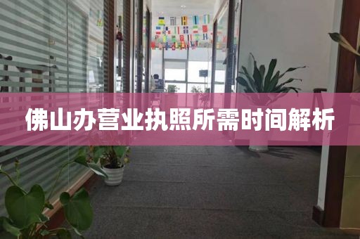 佛山办营业执照所需时间解析