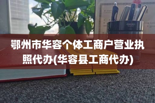 鄂州市华容个体工商户营业执照代办(华容县工商代办)