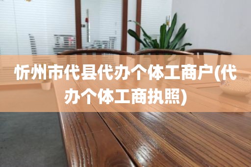 忻州市代县代办个体工商户(代办个体工商执照)