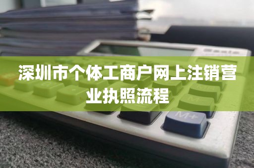 深圳市个体工商户网上注销营业执照流程