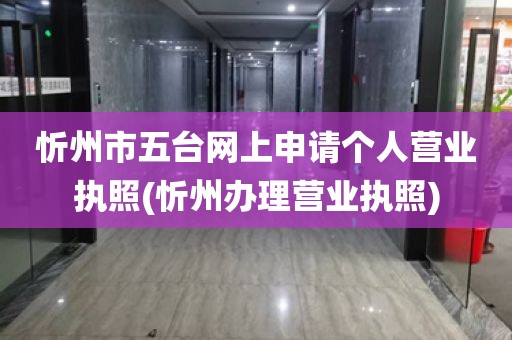 忻州市五台网上申请个人营业执照(忻州办理营业执照)