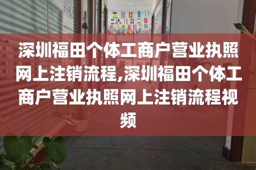 深圳福田个体工商户营业执照网上注销流程,深圳福田个体工商户营业执照网上注销流程视频