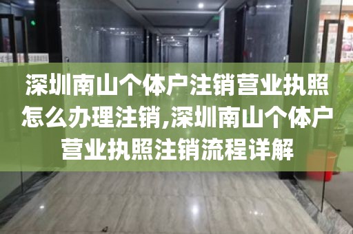 深圳南山个体户注销营业执照怎么办理注销,深圳南山个体户营业执照注销流程详解