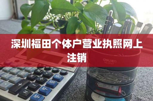 深圳福田个体户营业执照网上注销