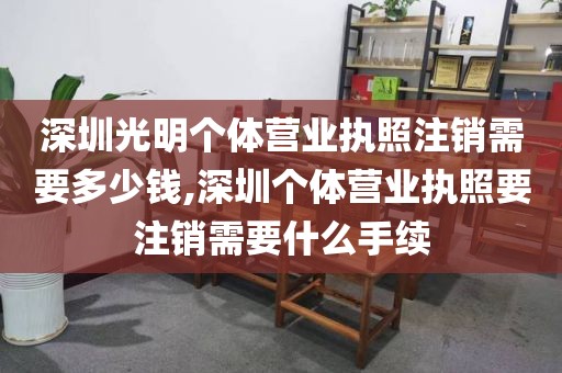 深圳光明个体营业执照注销需要多少钱,深圳个体营业执照要注销需要什么手续