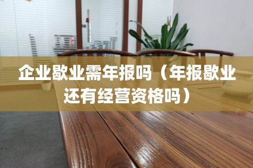 企业歇业需年报吗（年报歇业还有经营资格吗）