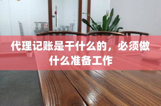 代理记账是干什么的，必须做什么准备工作