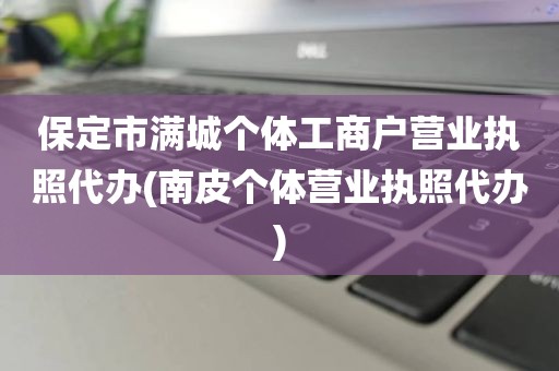 保定市满城个体工商户营业执照代办(南皮个体营业执照代办)