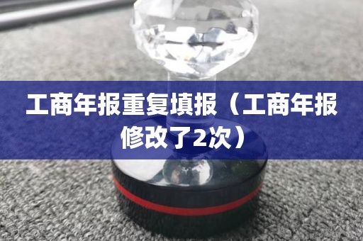 工商年报重复填报（工商年报修改了2次）
