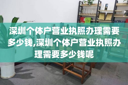 深圳个体户营业执照办理需要多少钱,深圳个体户营业执照办理需要多少钱呢