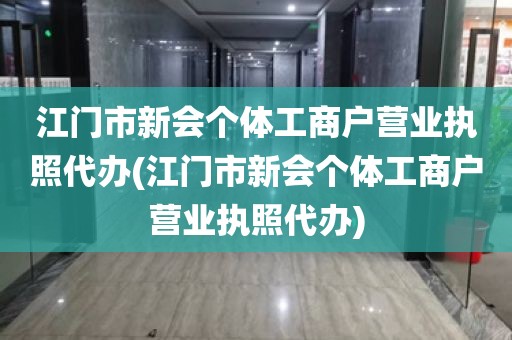 江门市新会个体工商户营业执照代办(江门市新会个体工商户营业执照代办)