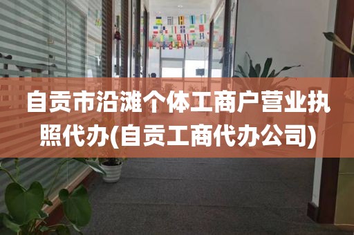 自贡市沿滩个体工商户营业执照代办(自贡工商代办公司)