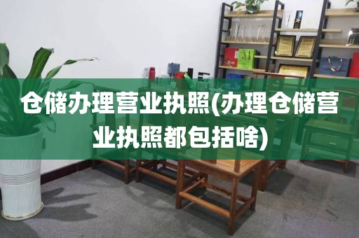 仓储办理营业执照(办理仓储营业执照都包括啥)
