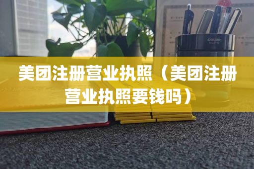 美团注册营业执照(美团注册营业执照要钱吗)