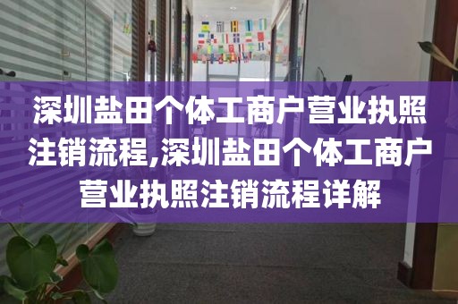 深圳盐田个体工商户营业执照注销流程,深圳盐田个体工商户营业执照注销流程详解