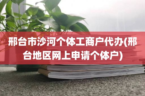 邢台市沙河个体工商户代办(邢台地区网上申请个体户)