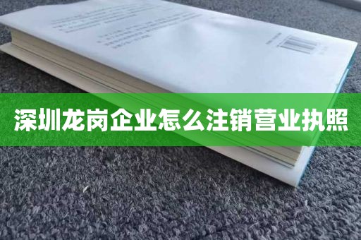 深圳龙岗企业怎么注销营业执照