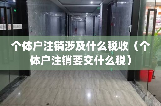 个体户注销涉及什么税收（个体户注销要交什么税）