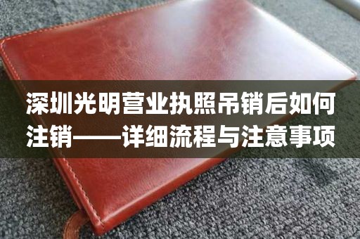 深圳光明营业执照吊销后如何注销——详细流程与注意事项