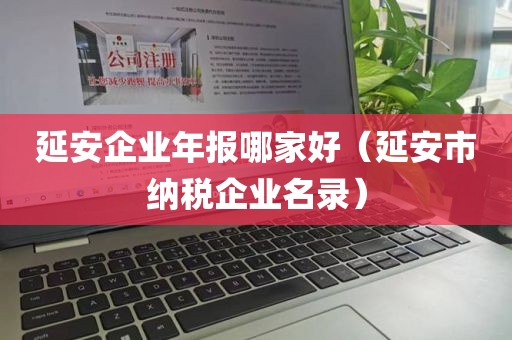 延安企业年报哪家好（延安市纳税企业名录）
