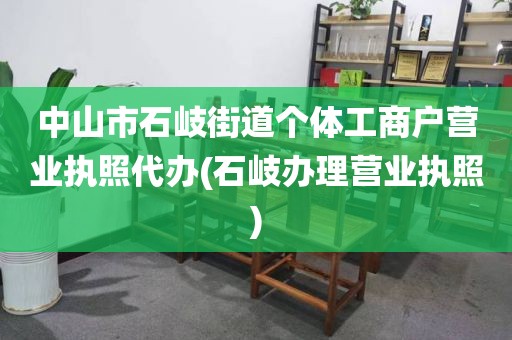 中山市石岐街道个体工商户营业执照代办(石岐办理营业执照)