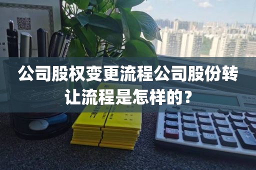 公司股权变更流程公司股份转让流程是怎样的？