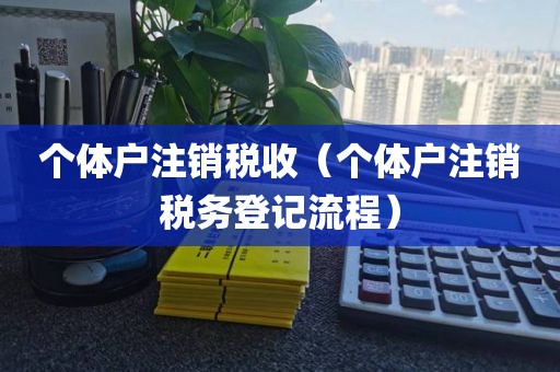 个体户注销税收(个体户注销税务登记流程)