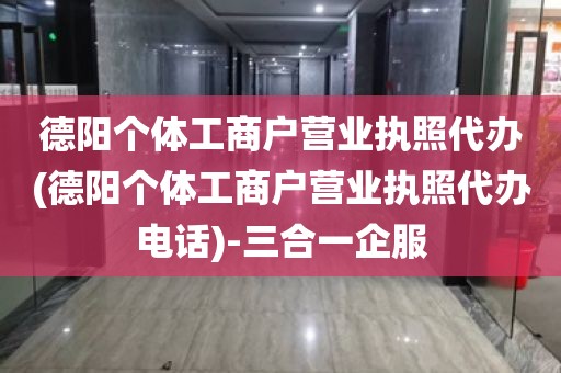 德阳个体工商户营业执照代办(德阳个体工商户营业执照代办电话)-三合一企服