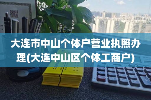 大连市中山个体户营业执照办理(大连中山区个体工商户)