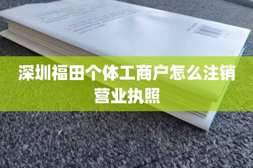深圳福田个体工商户怎么注销营业执照