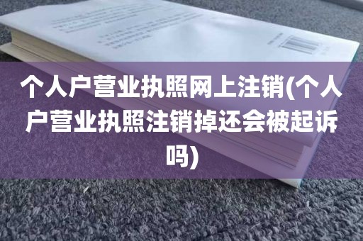 个人户营业执照网上注销(个人户营业执照注销掉还会被起诉吗)