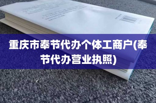 重庆市奉节代办个体工商户(奉节代办营业执照)