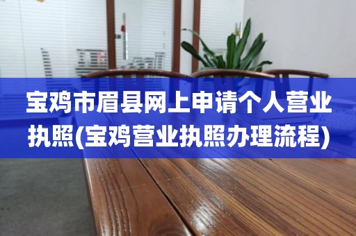 宝鸡市眉县网上申请个人营业执照(宝鸡营业执照办理流程)