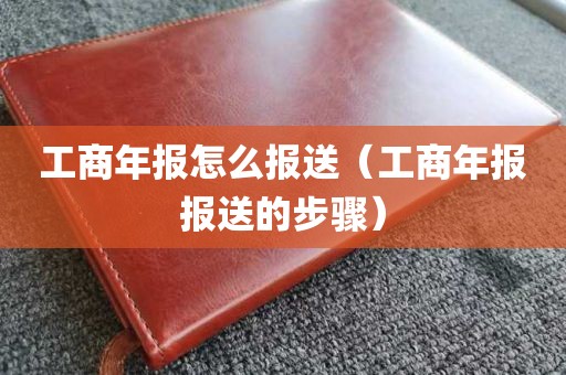 工商年报怎么报送（工商年报报送的步骤）