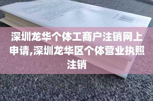 深圳龙华个体工商户注销网上申请,深圳龙华区个体营业执照注销