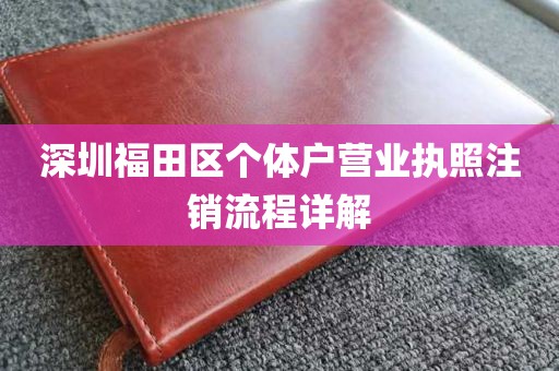 深圳福田区个体户营业执照注销流程详解