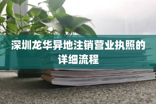 深圳龙华异地注销营业执照的详细流程