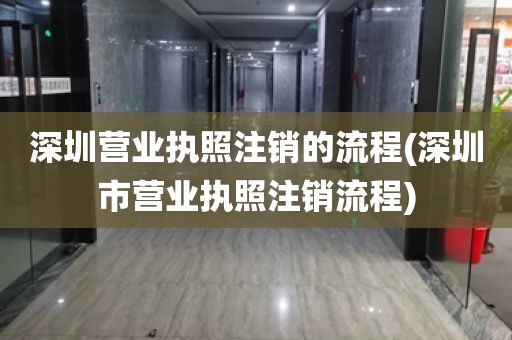 深圳营业执照注销的流程(深圳市营业执照注销流程)