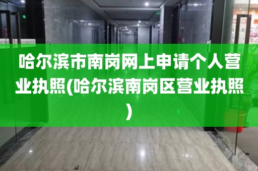 哈尔滨市南岗网上申请个人营业执照(哈尔滨南岗区营业执照)