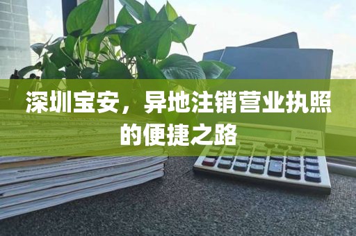 深圳宝安，异地注销营业执照的便捷之路