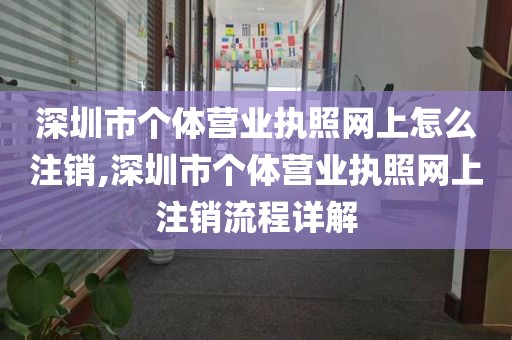 深圳市个体营业执照网上怎么注销,深圳市个体营业执照网上注销流程详解