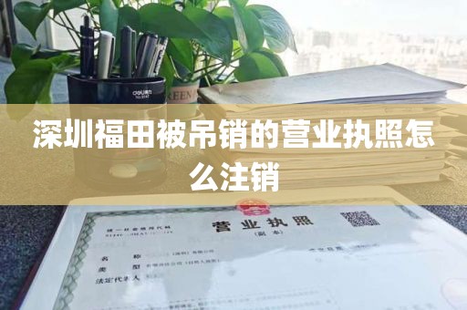 深圳福田被吊销的营业执照怎么注销