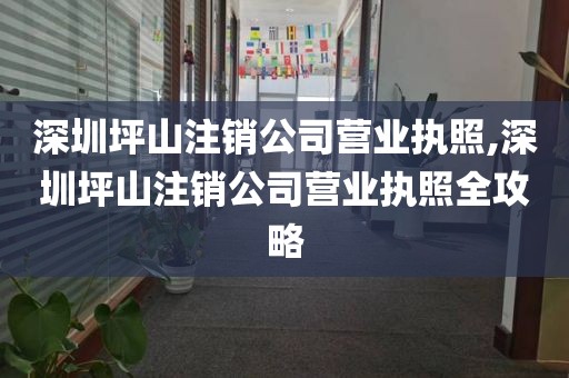 深圳坪山注销公司营业执照,深圳坪山注销公司营业执照全攻略