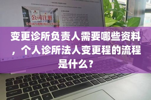 变更诊所负责人需要哪些资料，个人诊所法人变更程的流程是什么？