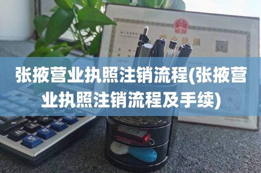 张掖营业执照注销流程(张掖营业执照注销流程及手续)