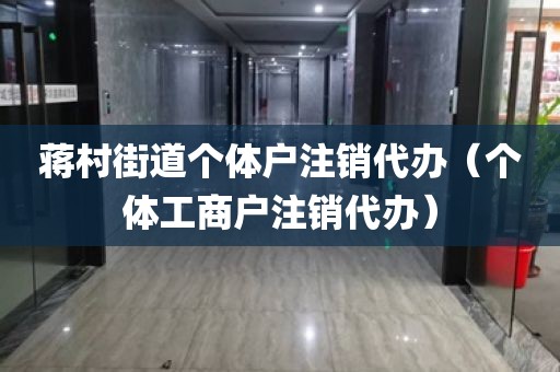 蒋村街道个体户注销代办（个体工商户注销代办）