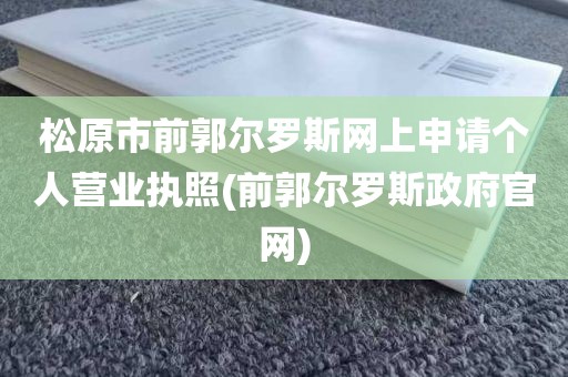 松原市前郭尔罗斯网上申请个人营业执照(前郭尔罗斯政府官网)