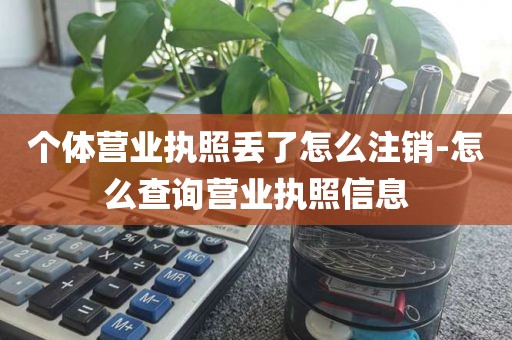 个体营业执照丢了怎么注销-怎么查询营业执照信息