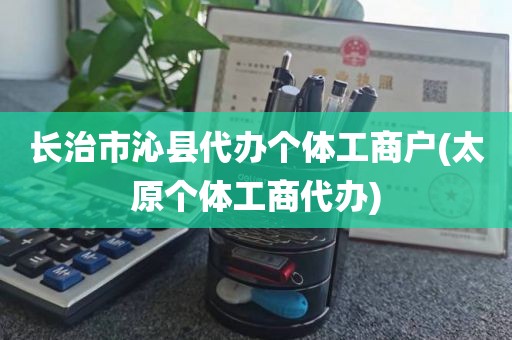 长治市沁县代办个体工商户(太原个体工商代办)